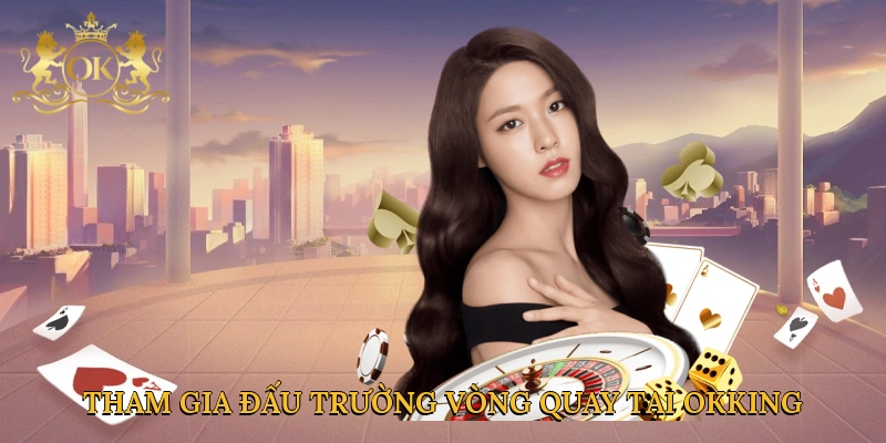 tham-gia-dau-truong-vong-quay-tai-okking