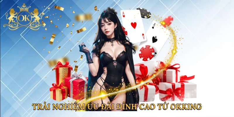 trai-nghiem-uu-dai-dinh-cao-tu-okking